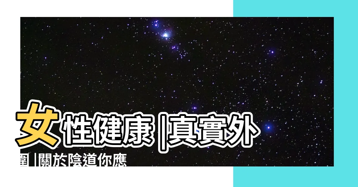 【女人洞】女性健康 |真實外圍 |關於陰道你應該瞭解的五大誤區 |