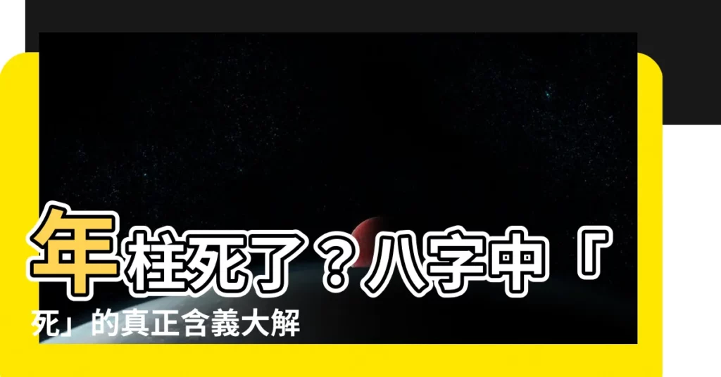 【年柱 死】年柱死了？八字中「死」的真正含義大解析！