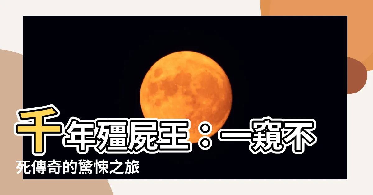 【千年殭屍王】千年殭屍王：一窺不死傳奇的驚悚之旅