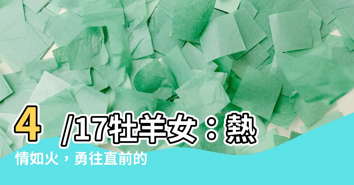 【4/17牡羊女】4/17牡羊女：熱情如火，勇往直前的白羊座特點！