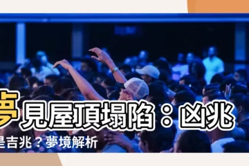 【夢見屋頂塌陷】夢見屋頂塌陷：凶兆還是吉兆？夢境解析與預示