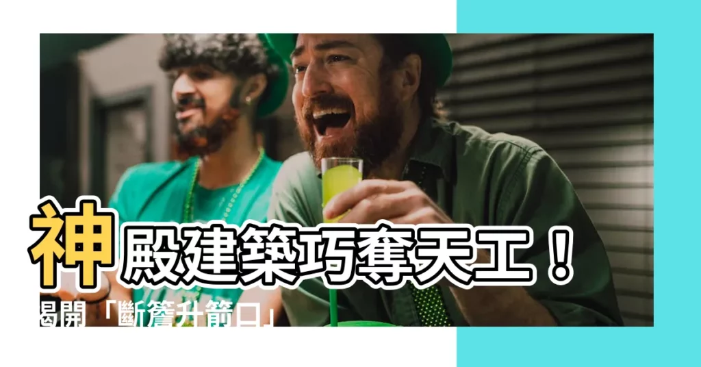 【斷簷升箭口】神殿建築巧奪天工！揭開「斷簷升箭口」建築工藝之謎！