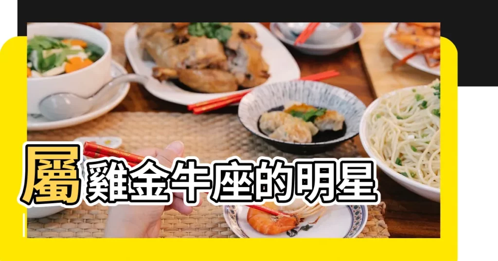 屬雞金牛座的明星 |【屬雞金牛座明星與名人】