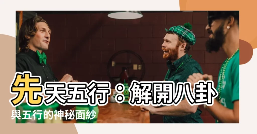 【先天五行】先天五行：解開八卦與五行的神秘面紗
