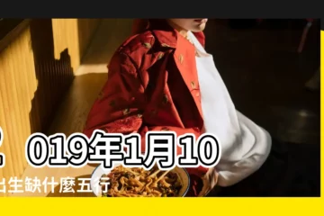 【2019年1月10日五行是什麼】2019年1月10日出生缺什麼五行 |命裏的喜神 |八字用的 |