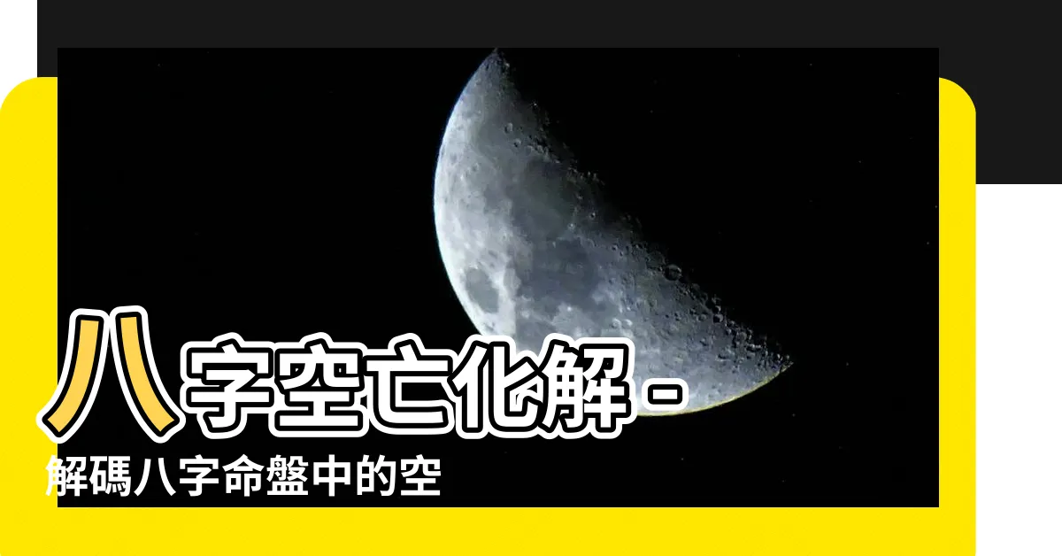 【八字空亡化解】八字空亡化解 - 解碼八字命盤中的空亡，帶來幸運與改變