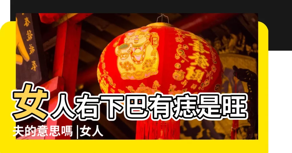 女人右下巴有痣是旺夫的意思嗎 |女人下巴右邊有痣好嗎 |女人下巴長痣代表什麼好不好 |【女性右邊下巴有痣】