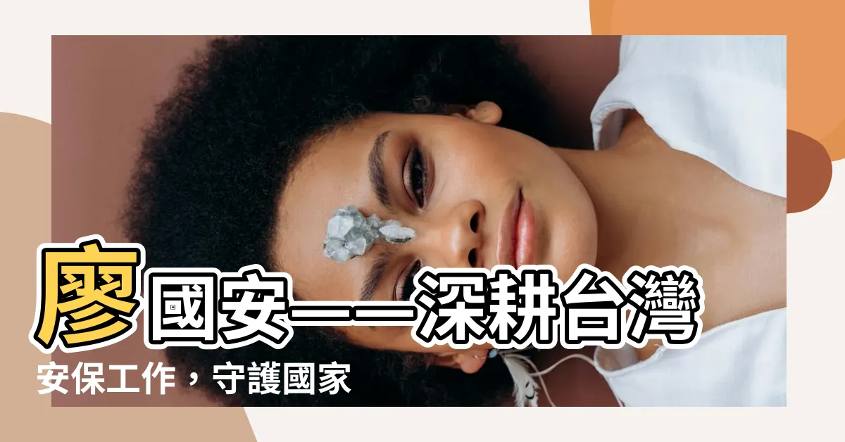 【廖國安】廖國安——深耕台灣安保工作，守護國家安全的中流砥柱