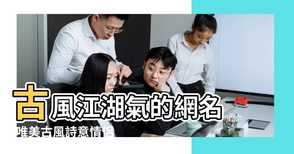 古風江湖氣的網名 |唯美古風詩意情侶遊戲名字 |古風遊戲名字大全 |【美到落淚的古風遊戲名】