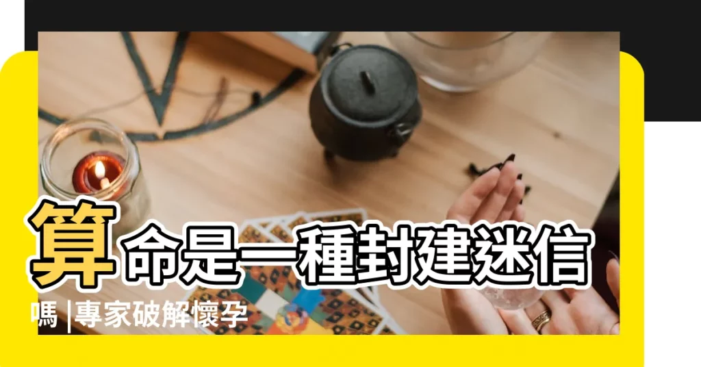 算命是一種封建迷信嗎 |專家破解懷孕常見禁忌與迷思 |這些事情都不能做 |【孕婦可以去算卦的地方嗎】