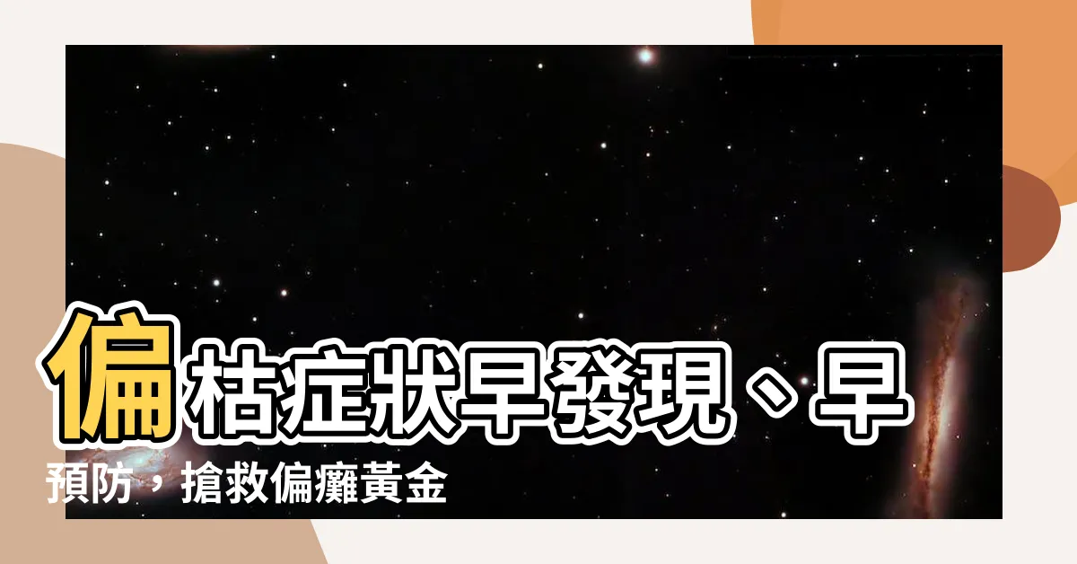 【偏枯】偏枯症狀早發現、早預防，搶救偏癱黃金時機
