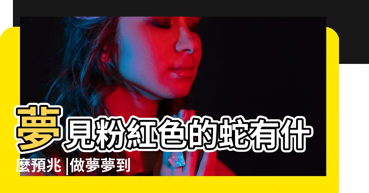 【夢見粉紅色的蛇】夢見粉紅色的蛇有什麼預兆 |做夢夢到粉紅色的蛇 |夢見粉紅色的蛇有什麼預兆 |