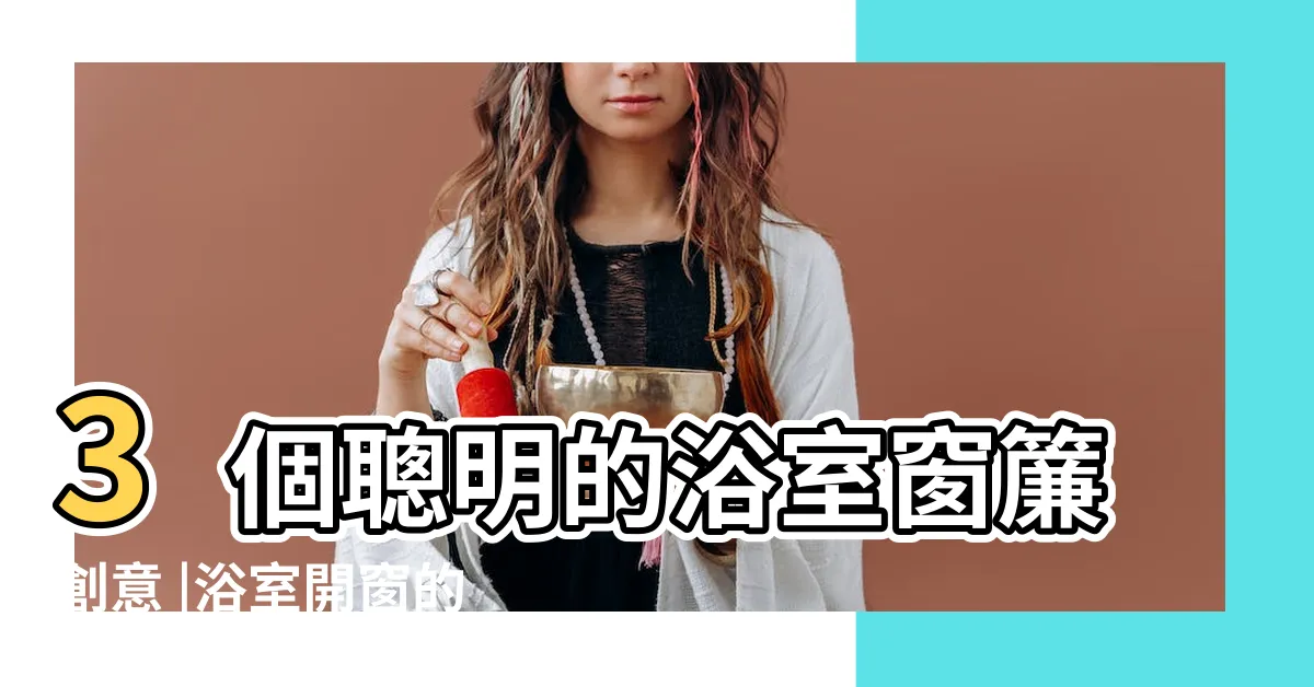 【浴室窗户】3個聰明的浴室窗簾創意 |浴室開窗的重要性 |最容易忽略的窗户居然可以這樣設計 |