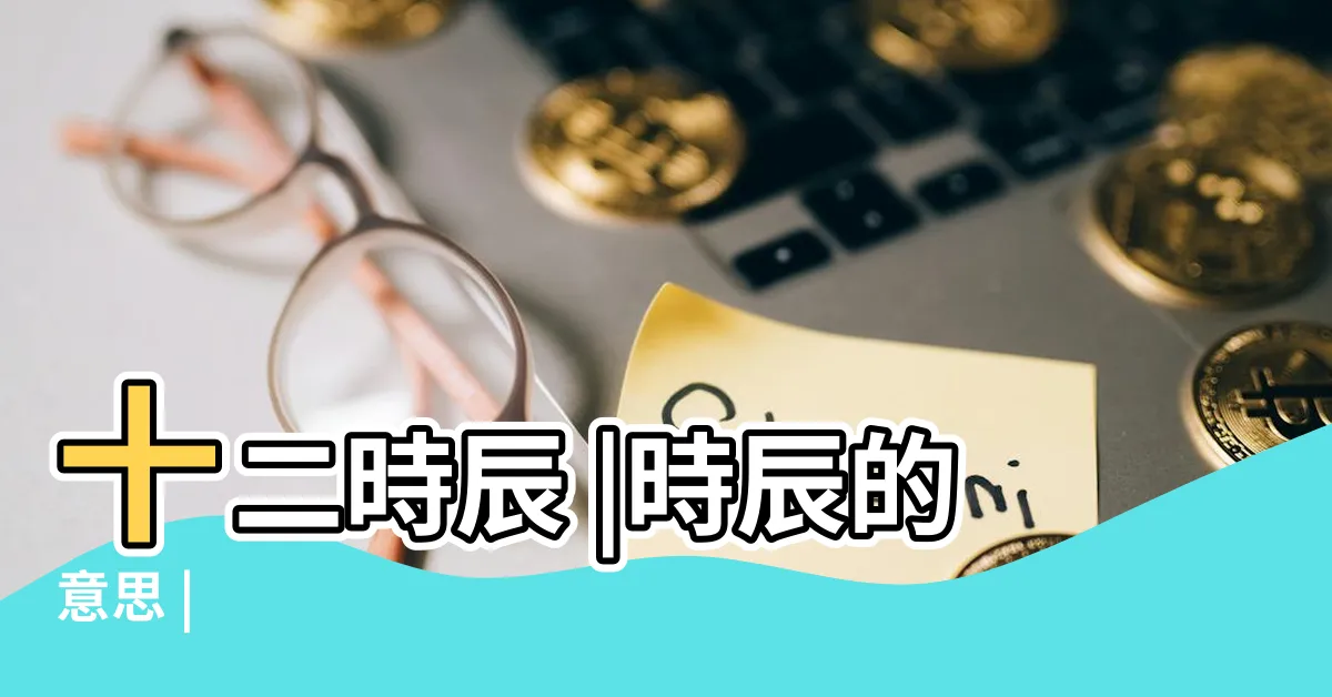 【時辰 意思】十二時辰 |時辰的意思 |