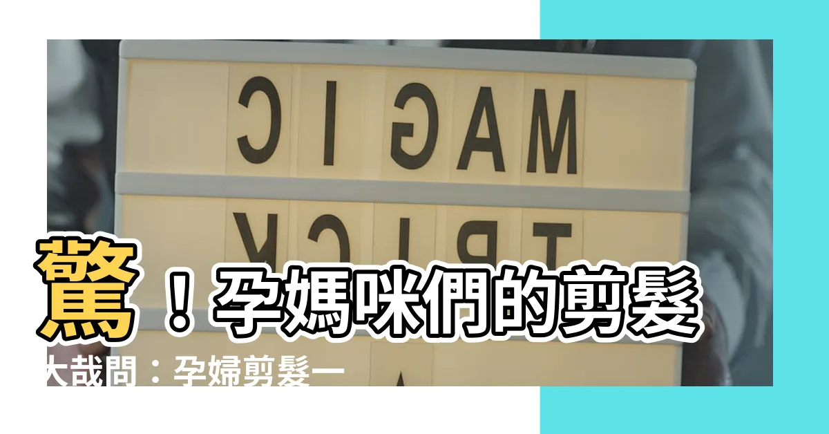 【孕婦剪髮看日子】驚！孕媽咪們的剪髮大哉問：孕婦剪髮一定要「看日子」？