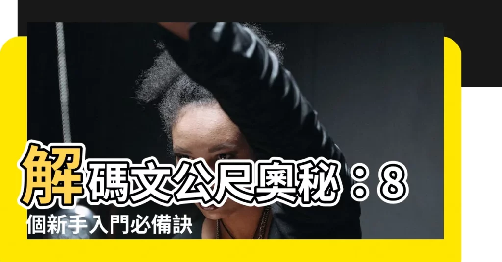 【文公尺看法】解碼文公尺奧秘：8 個新手入門必備訣竅