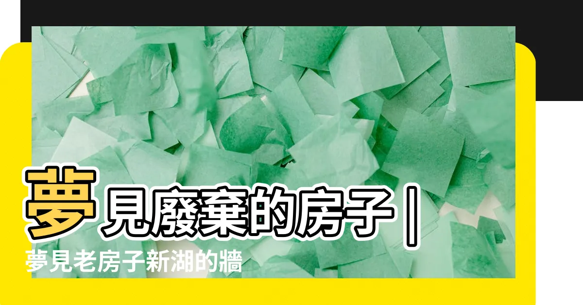 【夢見荒廢的房子】夢見廢棄的房子 |夢見老房子新湖的牆 |夢見古老院子 |