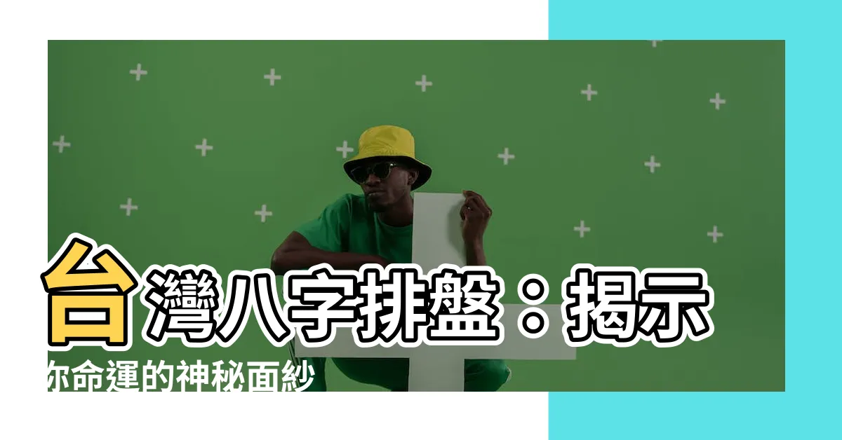 【台灣八字排盤】台灣八字排盤：揭示你命運的神秘面紗