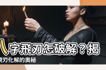 【飛刄】八字飛刃怎破解？揭開飛刃化解的奧秘