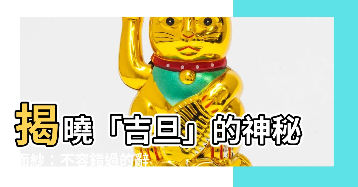 【吉旦 意思】揭曉「吉旦」的神秘面紗：不容錯過的辭典釋義！