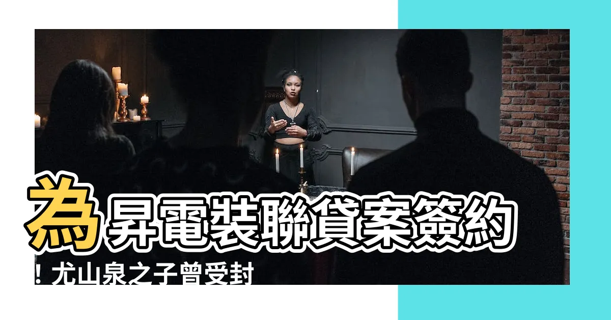 【尤山泉兒子】為昇電裝聯貸案簽約！尤山泉之子曾受封少年頭家養出好口碑