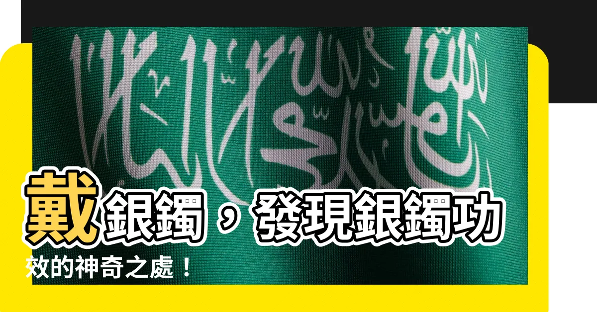 【銀鐲功效】戴銀鐲，發現銀鐲功效的神奇之處！