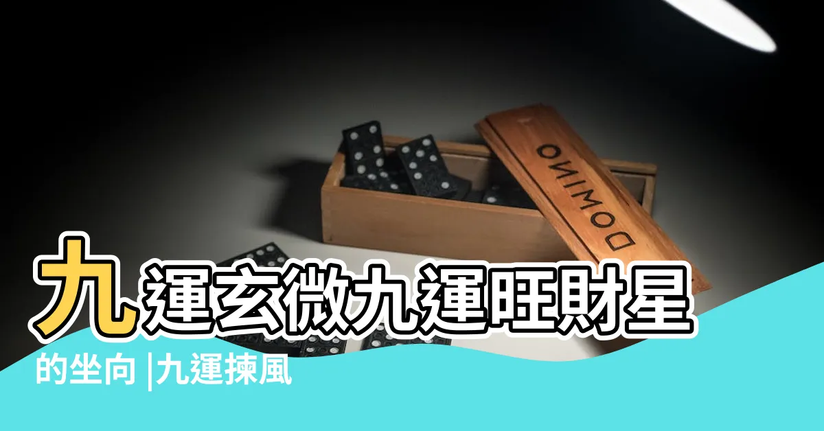 【九運 坐向】九運玄微九運旺財星的坐向 |九運揀風水樓買樓要選擇哪些坐向 |宏觀術數 |