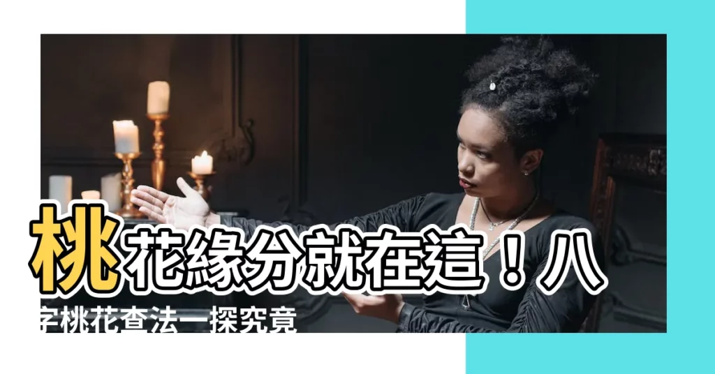 【桃花查法】桃花緣分就在這！八字桃花查法一探究竟