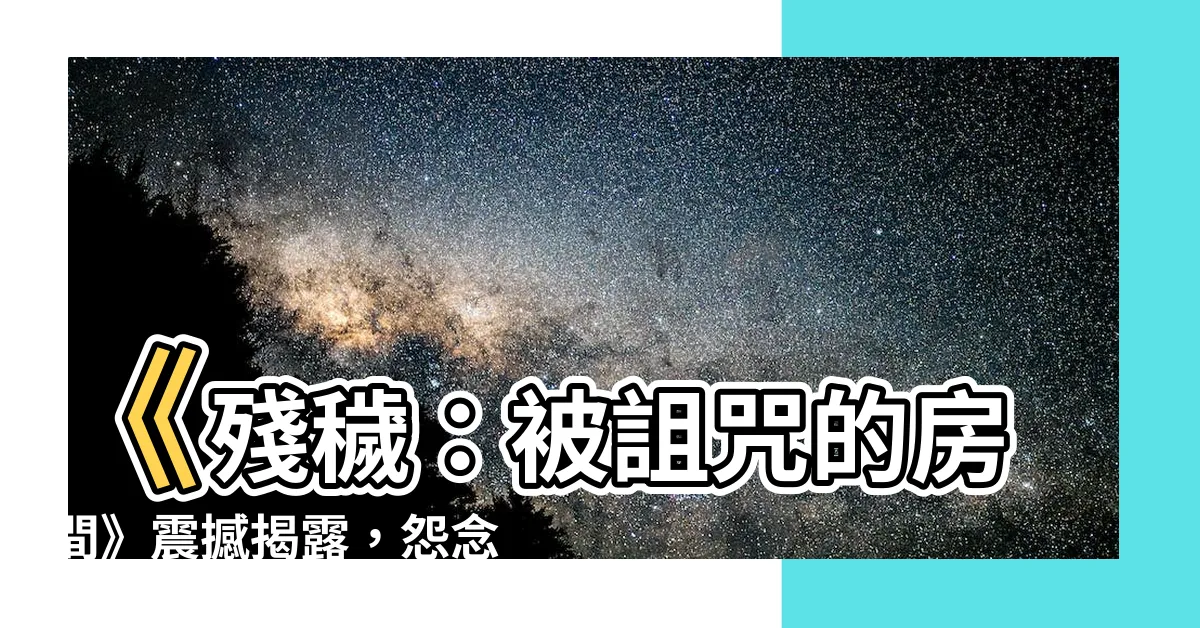 【殘穢：被詛咒的房間】《殘穢：被詛咒的房間》震撼揭露，怨念之謎深不可測