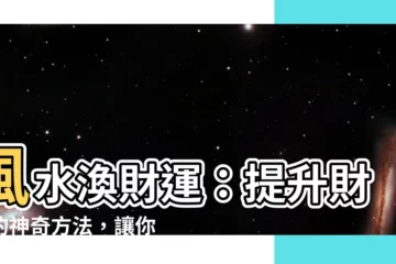 【風水渙財運】風水渙財運：提升財富的神奇方法，讓你意想不到的收穫！