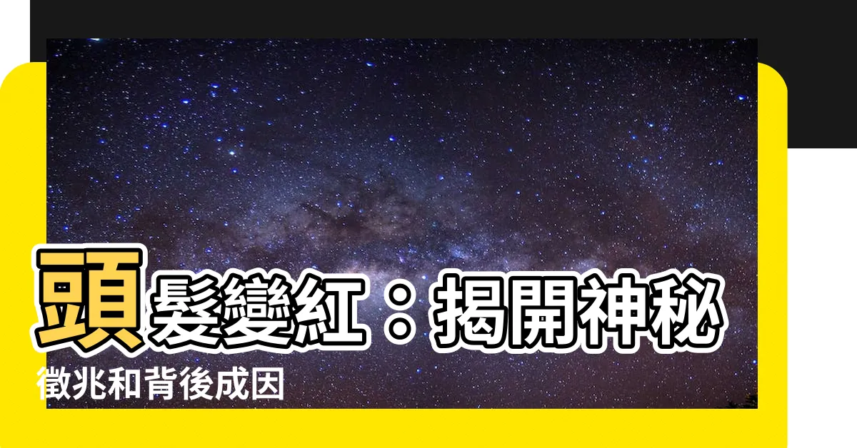 【頭髮變紅】頭髮變紅：揭開神秘徵兆和背後成因