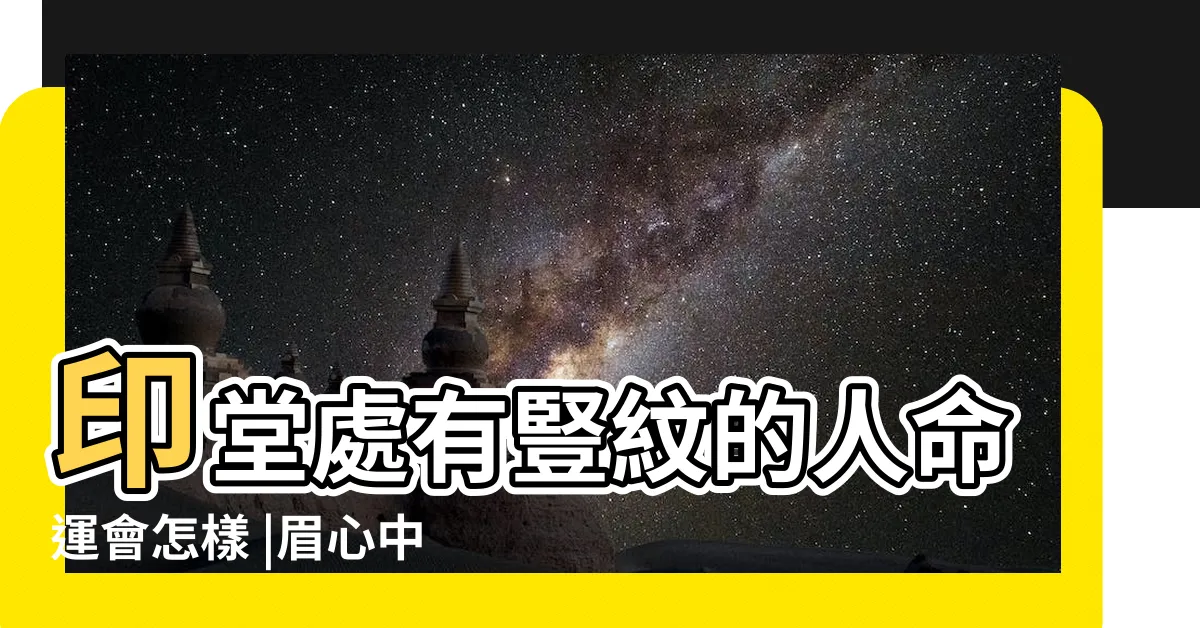 【眉間有直紋】印堂處有豎紋的人命運會怎樣 |眉心中間的直紋 |女子兩眉間有兩條豎紋 |