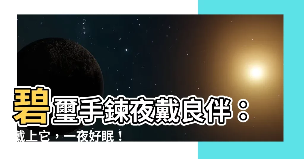 【碧璽可以戴著睡覺嗎】碧璽手鍊夜戴良伴：戴上它，一夜好眠！