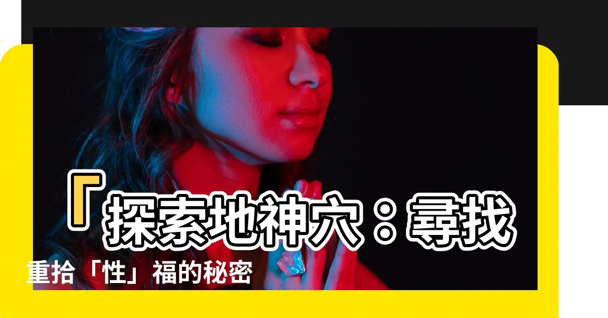 【地神穴】「探索地神穴：尋找重拾「性」福的秘密」