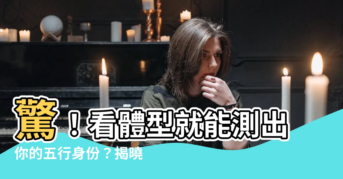 【五形人】驚！看體型就能測出你的五行身份？揭曉「五形人」面相學奧秘