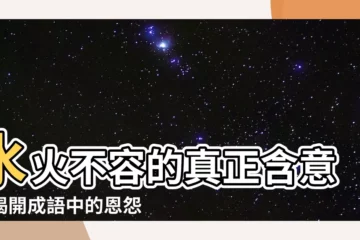 【水火不容意思】水火不容的真正含意，揭開成語中的恩怨情仇