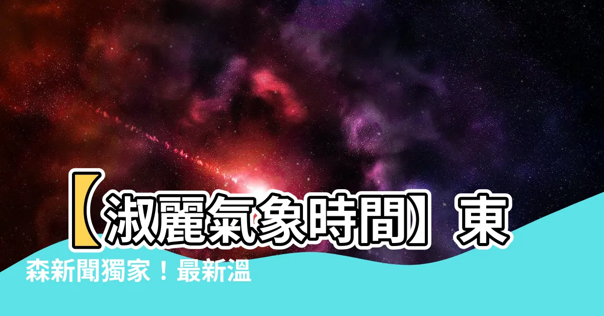 【東森新聞氣象報告】【淑麗氣象時間】東森新聞獨家！最新温度爆表報告！
