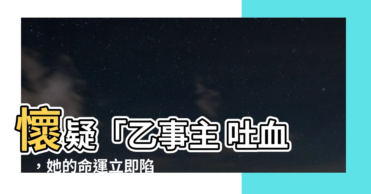 【乙事主 吐血】懷疑「乙事主 吐血」，她的命運立即陷入危機！