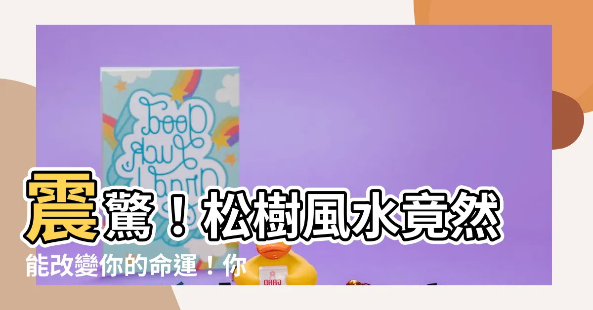 【松樹 風水】震驚！松樹風水竟然能改變你的命運！你完全不可不知的秘密！