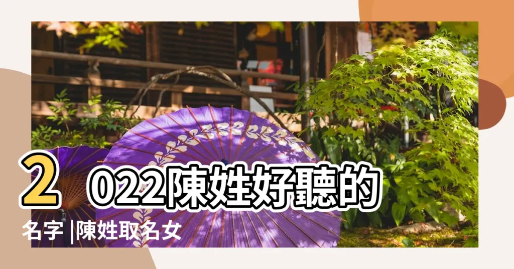 2022陳姓好聽的名字 |陳姓取名女孩寓意好的陳姓簡單獨特的女孩名 |2024年姓陳女寶寶取名字大全集陳姓女孩氣質高雅名字大全 |【陳個性名字女孩】