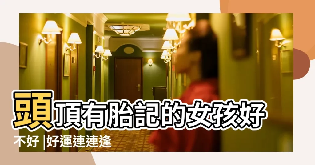 頭頂有胎記的女孩好不好 |好運連連逢凶化吉 |胎記長在頭頂上有什麼説法 |【女人頭頂有胎記好不好】