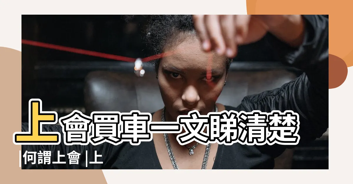 【上會 意思】上會買車一文睇清楚 |何謂上會 |上會vs |