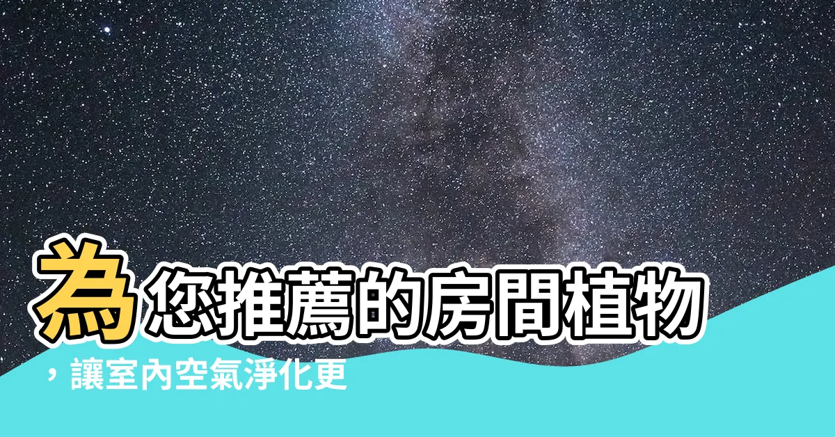 【房間植物推薦】為您推薦的房間植物，讓室內空氣淨化更健康！