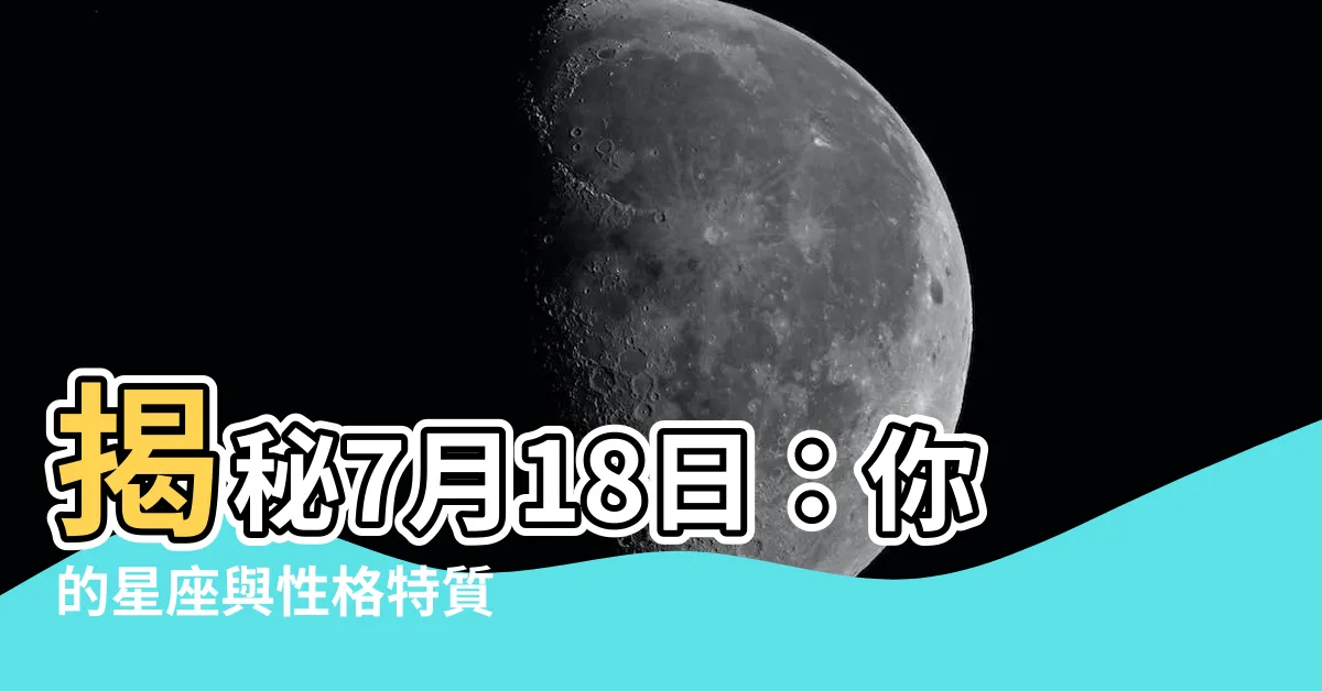【7月18日 星座】揭秘7月18日：你的星座與性格特質