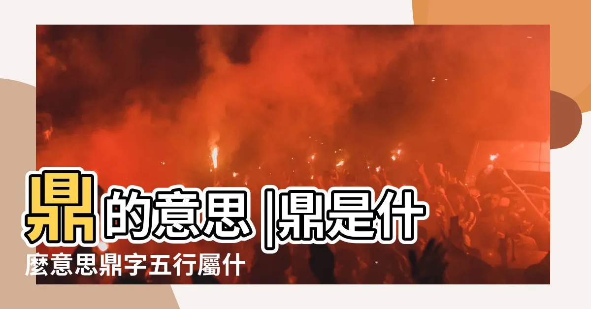 【鼎字五行】鼎的意思 |鼎是什麼意思鼎字五行屬什麼 |鼎字五行屬什麼 |