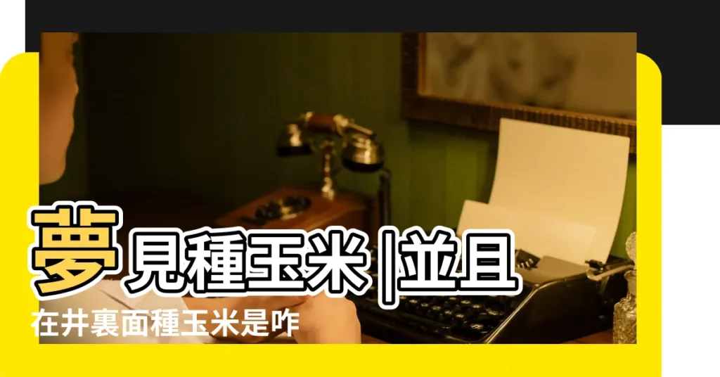 夢見種玉米 |並且在井裏面種玉米是咋回事呢 |做夢夢見種玉米好不好 |【做夢種玉米是怎麼回事】