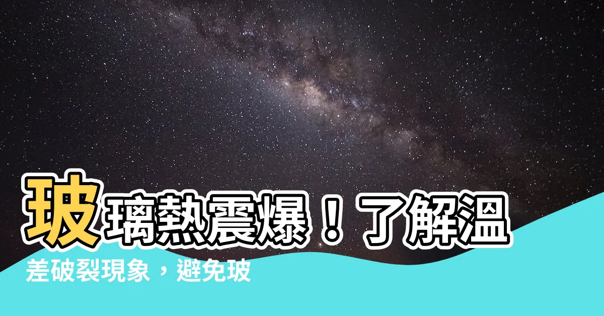【玻璃温差破裂】玻璃熱震爆！瞭解温差破裂現象，避免玻璃自爆風險！