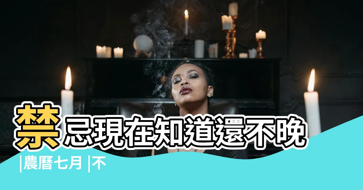 【今年鬼月時間】禁忌現在知道還不晚 |農曆七月 |不能做的12件事整理 |