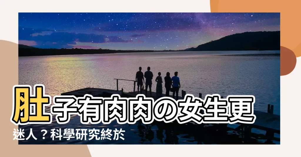 【肉肉女肚子】肚子有肉肉の女生更迷人？科學研究終於揭密！