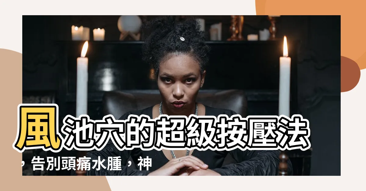 【風慈穴】風池穴的超級按壓法，告別頭痛水腫，神清氣爽！